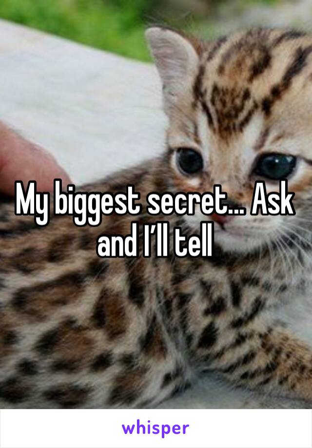 My biggest secret... Ask and I’ll tell