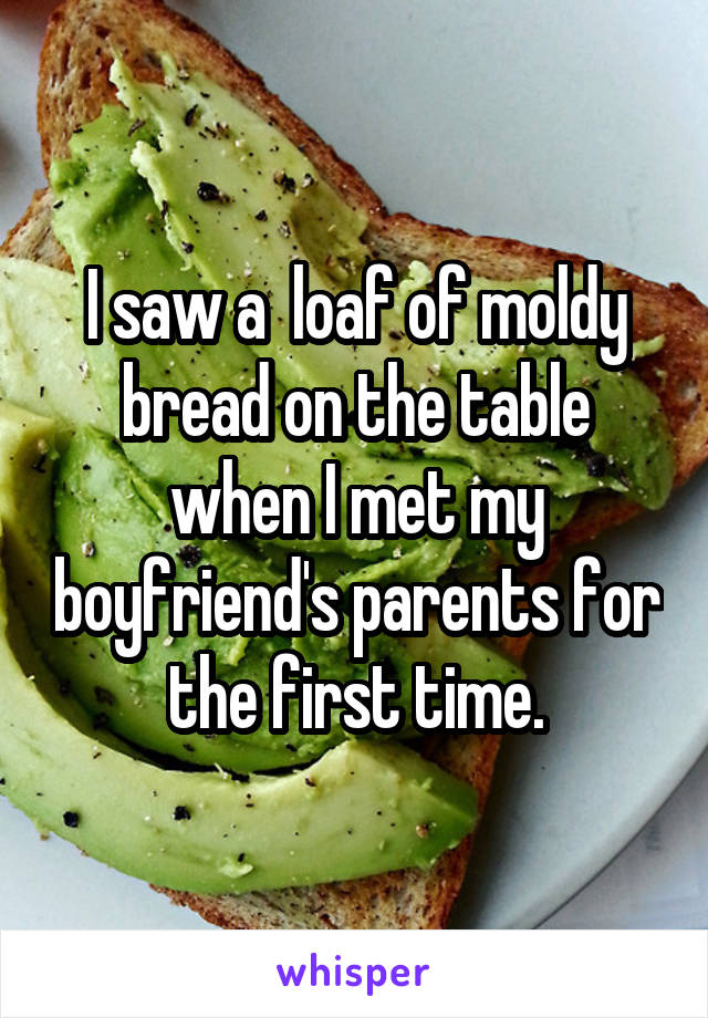 I saw a  loaf of moldy bread on the table when I met my boyfriend's parents for the first time.