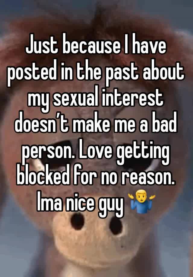 Just because I have posted in the past about my sexual interest doesn’t make me a bad person. Love getting blocked for no reason. Ima nice guy 🤷‍♂️