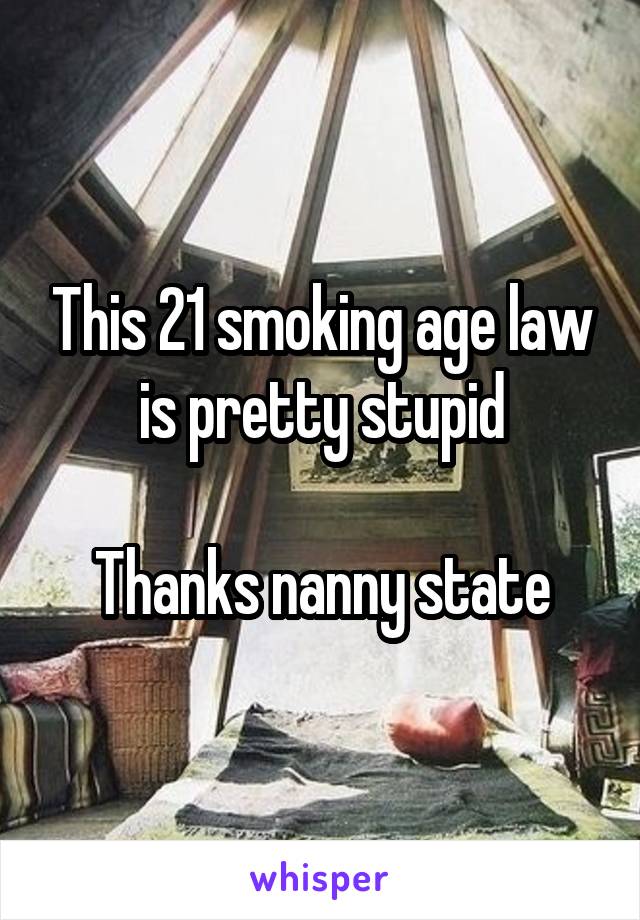 This 21 smoking age law is pretty stupid

Thanks nanny state