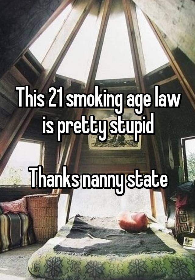 This 21 smoking age law is pretty stupid

Thanks nanny state