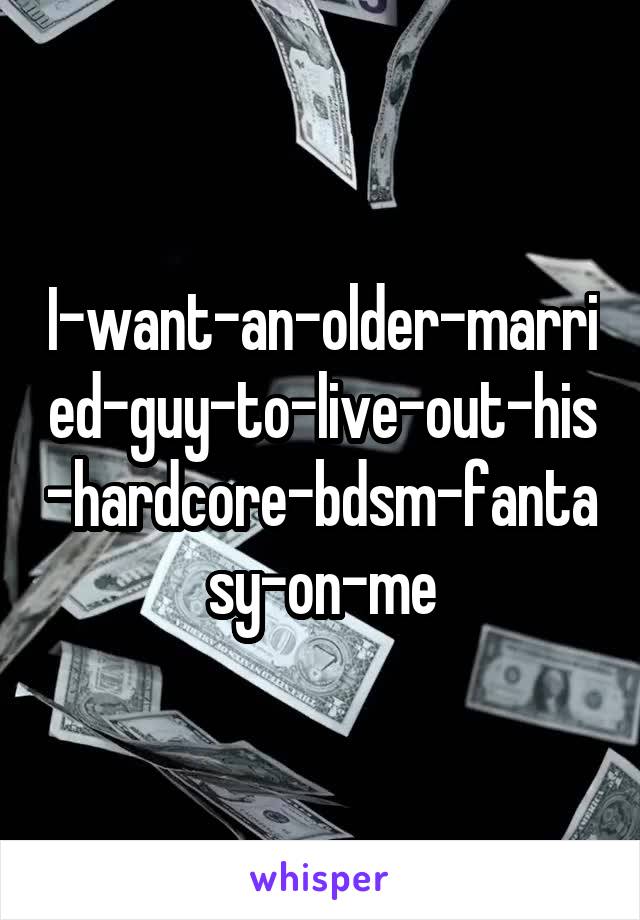 I-want-an-older-married-guy-to-live-out-his-hardcore-bdsm-fantasy-on-me