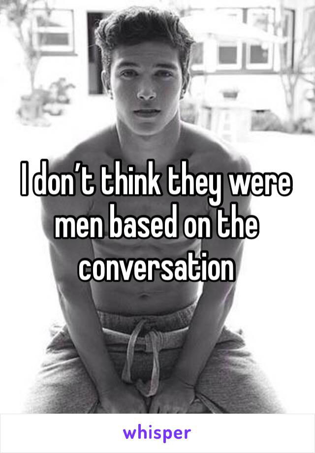 I don’t think they were men based on the conversation 