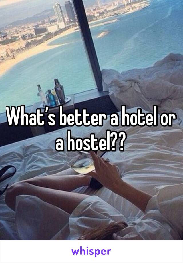 What’s better a hotel or a hostel?? 