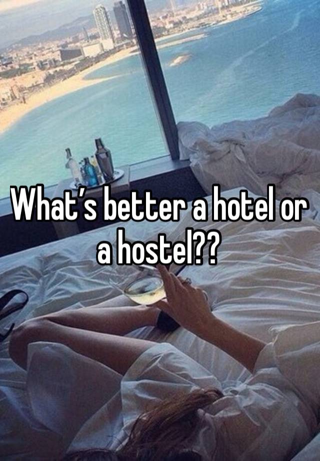 What’s better a hotel or a hostel?? 