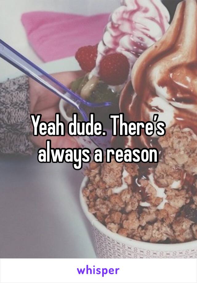 Yeah dude. There’s always a reason