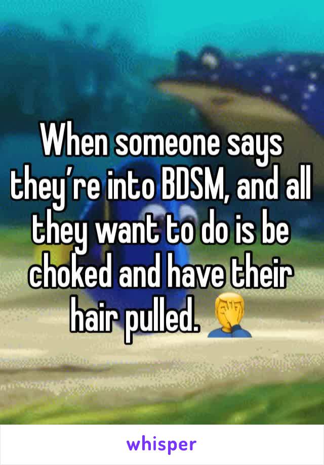 When someone says they’re into BDSM, and all they want to do is be choked and have their hair pulled. 🤦‍♂️