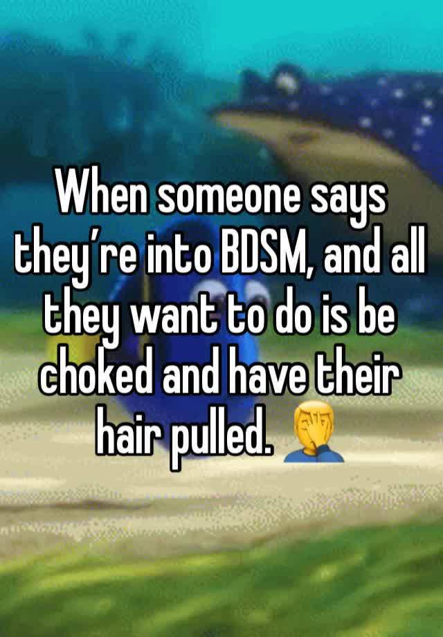 When someone says they’re into BDSM, and all they want to do is be choked and have their hair pulled. 🤦‍♂️