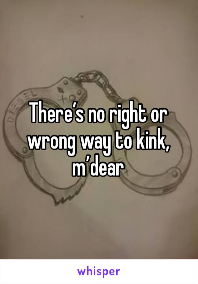 There’s no right or wrong way to kink, m’dear