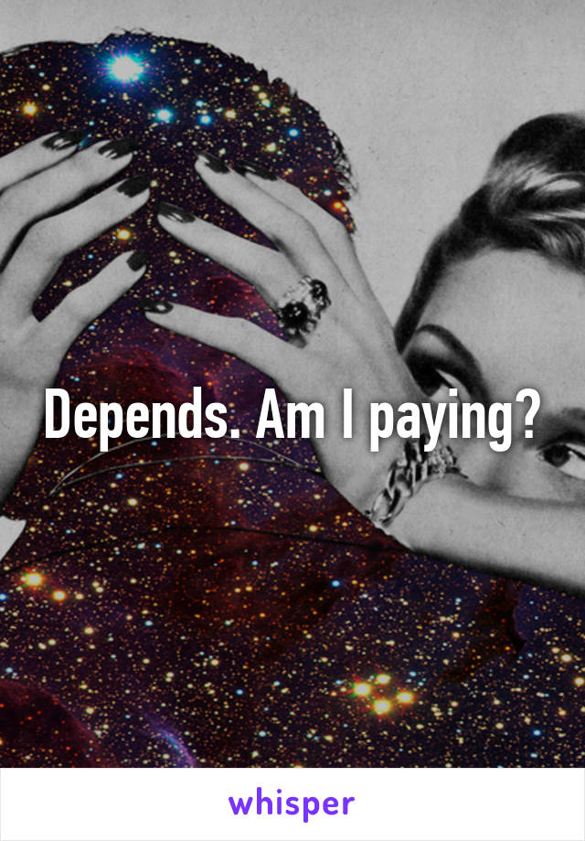 Depends. Am I paying?