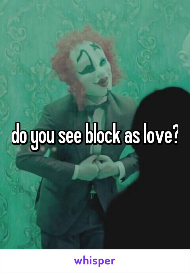 do you see block as love?