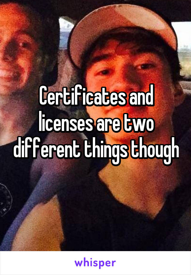 Certificates and licenses are two different things though 