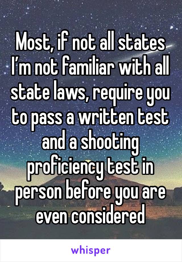 Most, if not all states I’m not familiar with all state laws, require you to pass a written test and a shooting proficiency test in person before you are even considered 