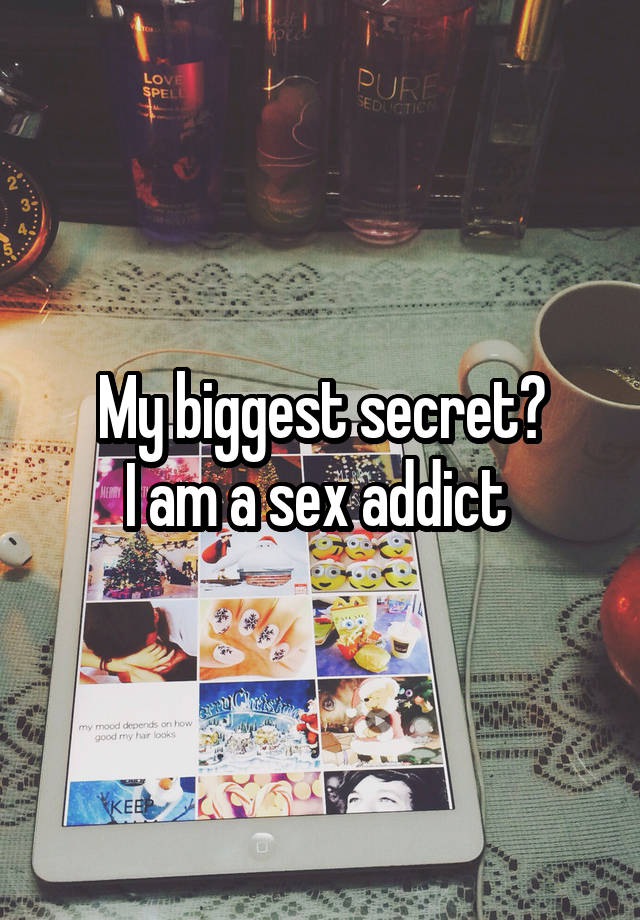 My biggest secret?
I am a sex addict 