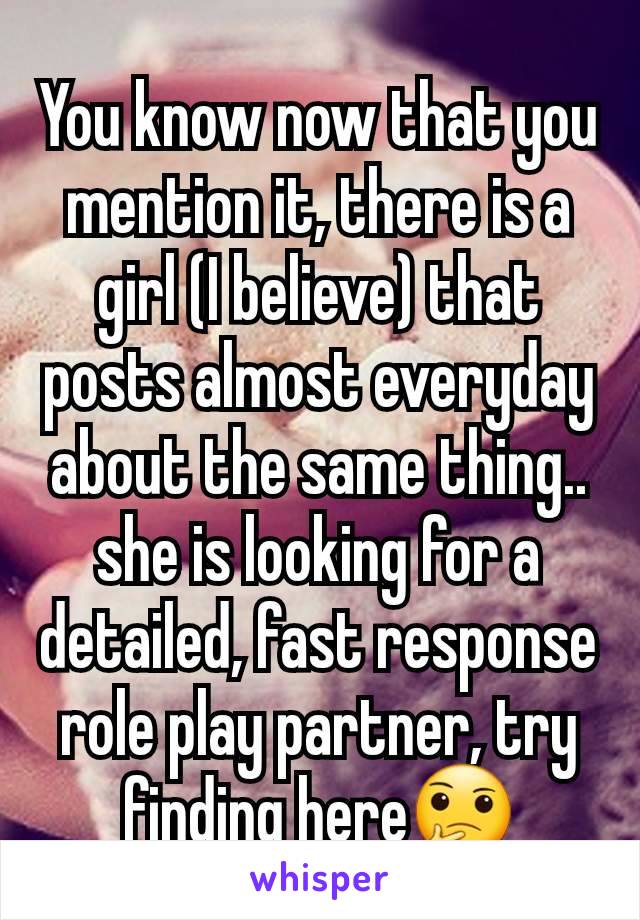 You know now that you mention it, there is a girl (I believe) that posts almost everyday about the same thing.. she is looking for a detailed, fast response role play partner, try finding here🤔