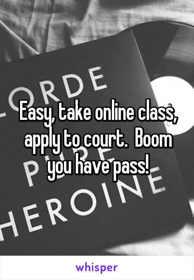 Easy, take online class, apply to court.  Boom you have pass!