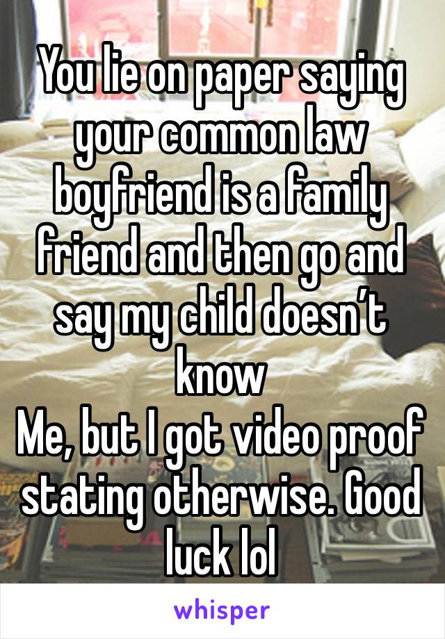 You lie on paper saying your common law boyfriend is a family friend and then go and say my child doesn’t know
Me, but I got video proof stating otherwise. Good luck lol