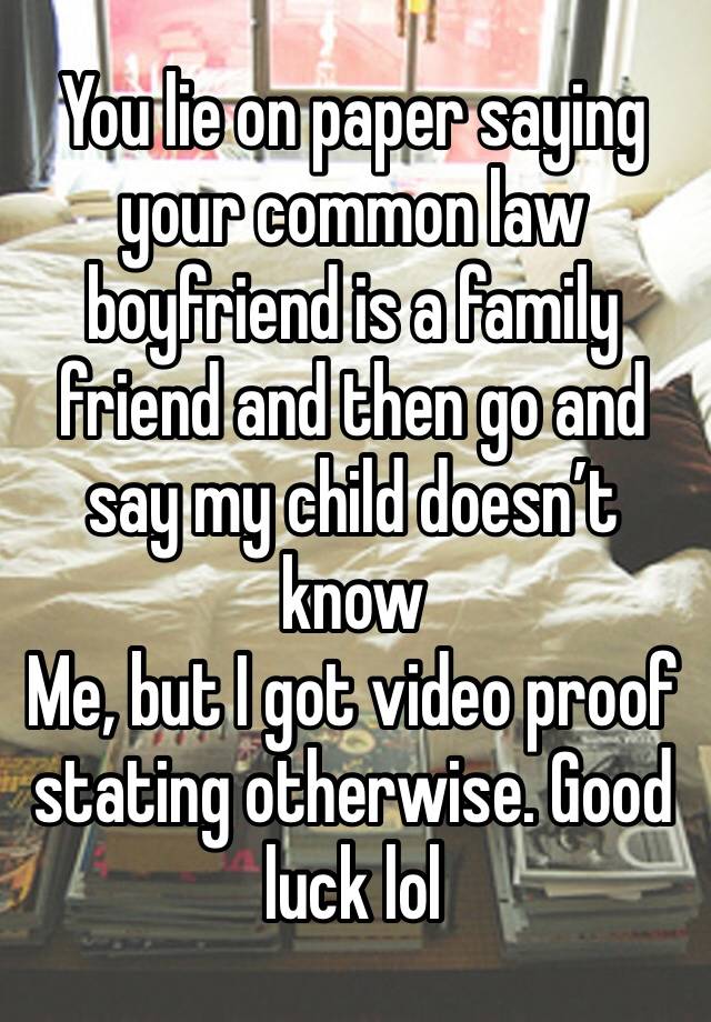 You lie on paper saying your common law boyfriend is a family friend and then go and say my child doesn’t know
Me, but I got video proof stating otherwise. Good luck lol