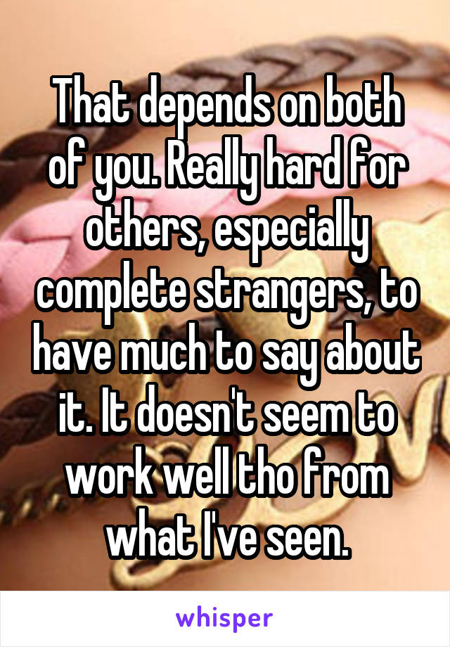 That depends on both of you. Really hard for others, especially complete strangers, to have much to say about it. It doesn't seem to work well tho from what I've seen.