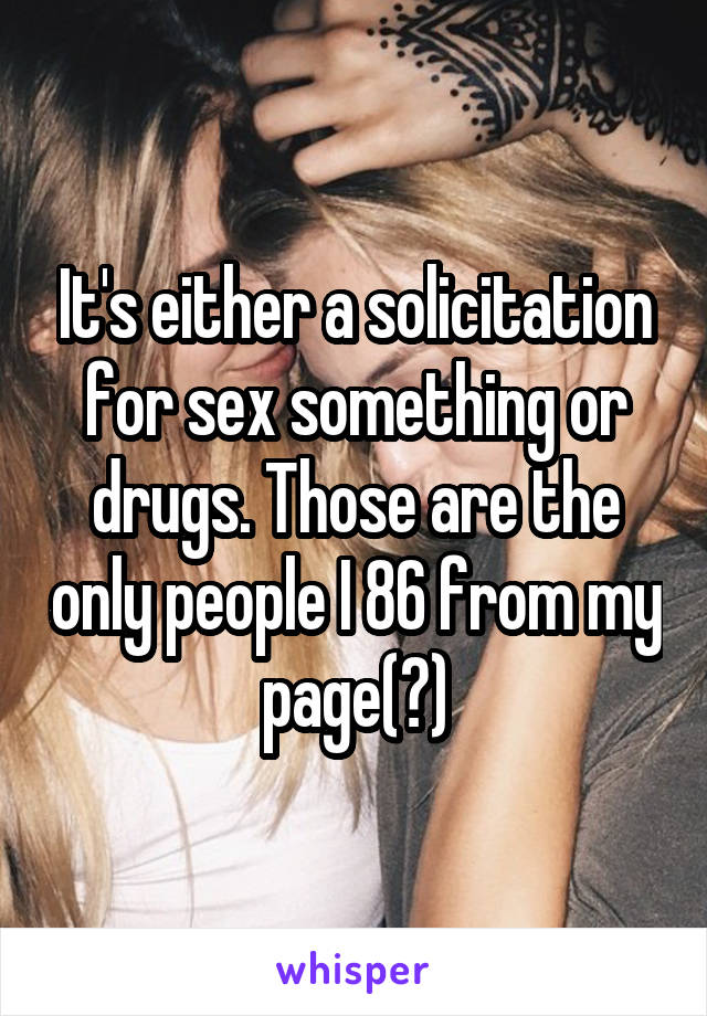 It's either a solicitation for sex something or drugs. Those are the only people I 86 from my page(?)