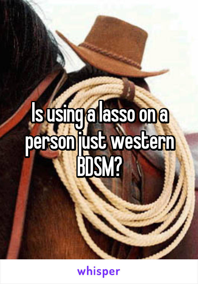 Is using a lasso on a person just western BDSM?