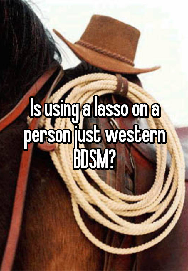 Is using a lasso on a person just western BDSM?