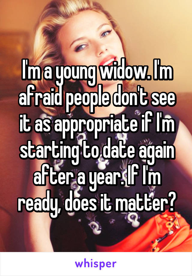 I'm a young widow. I'm afraid people don't see it as appropriate if I'm starting to date again after a year. If I'm ready, does it matter?