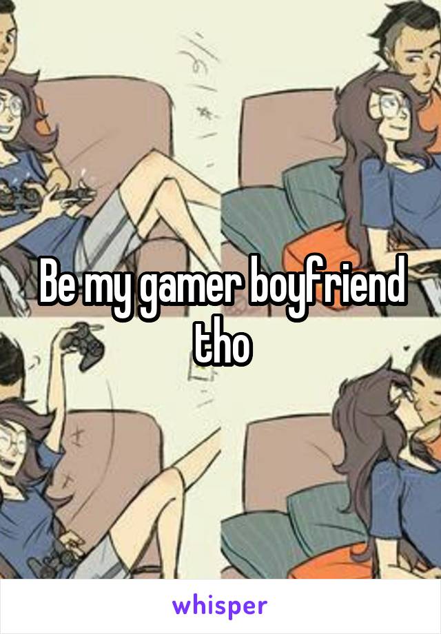 Be my gamer boyfriend tho