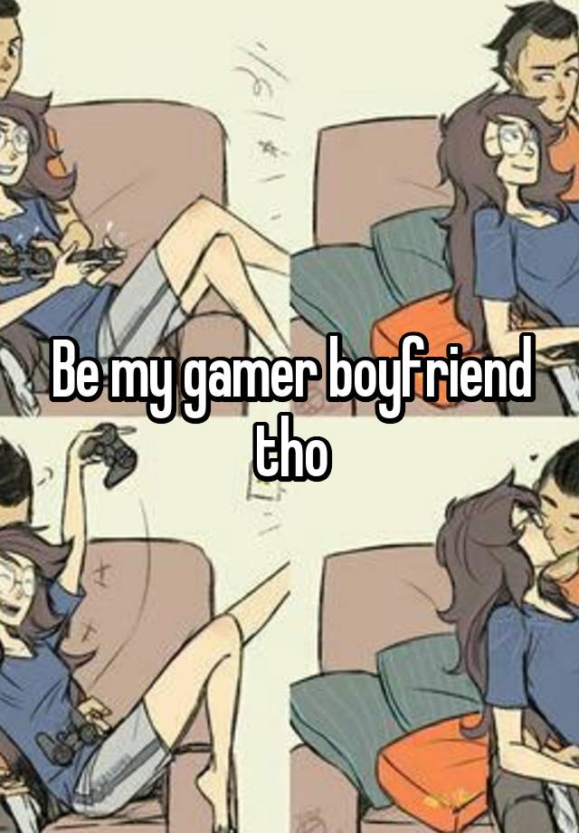 Be my gamer boyfriend tho