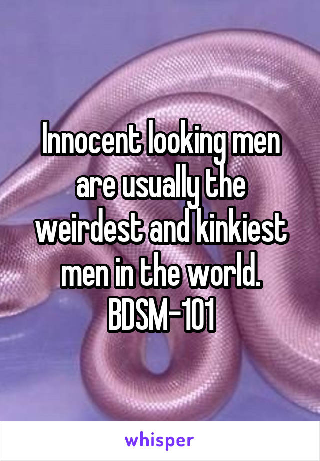 Innocent looking men are usually the weirdest and kinkiest men in the world.
BDSM-101