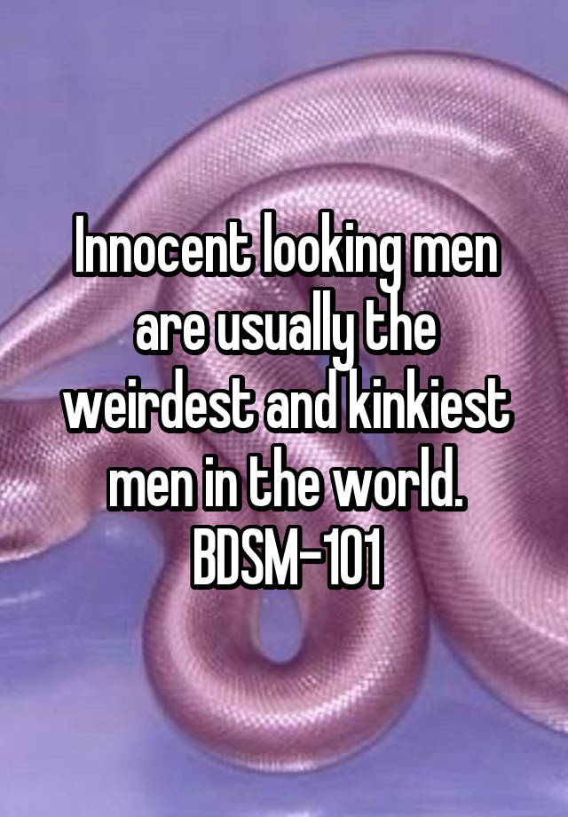 Innocent looking men are usually the weirdest and kinkiest men in the world.
BDSM-101