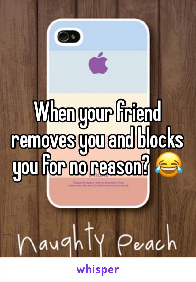 When your friend removes you and blocks you for no reason? 😂