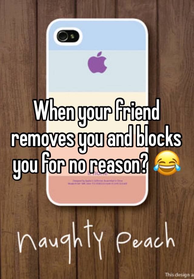 When your friend removes you and blocks you for no reason? 😂