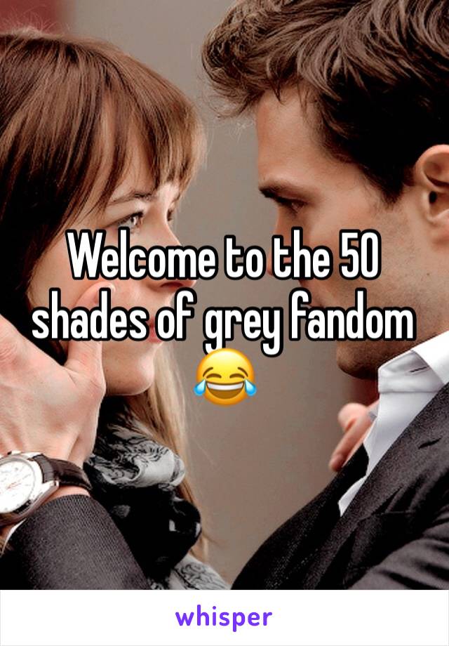 Welcome to the 50 shades of grey fandom 😂 