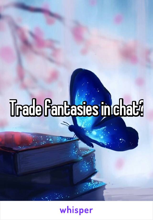 Trade fantasies in chat?