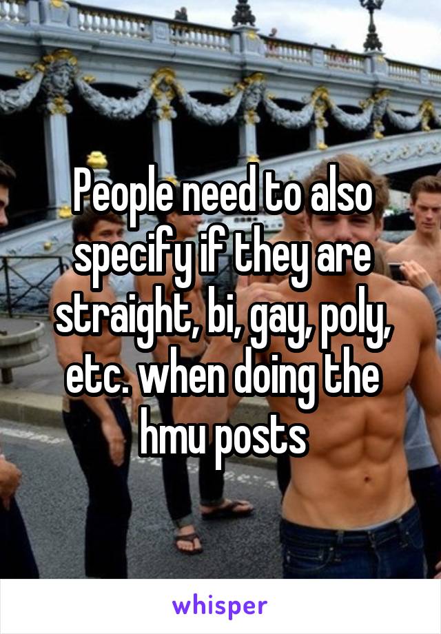 People need to also specify if they are straight, bi, gay, poly, etc. when doing the hmu posts