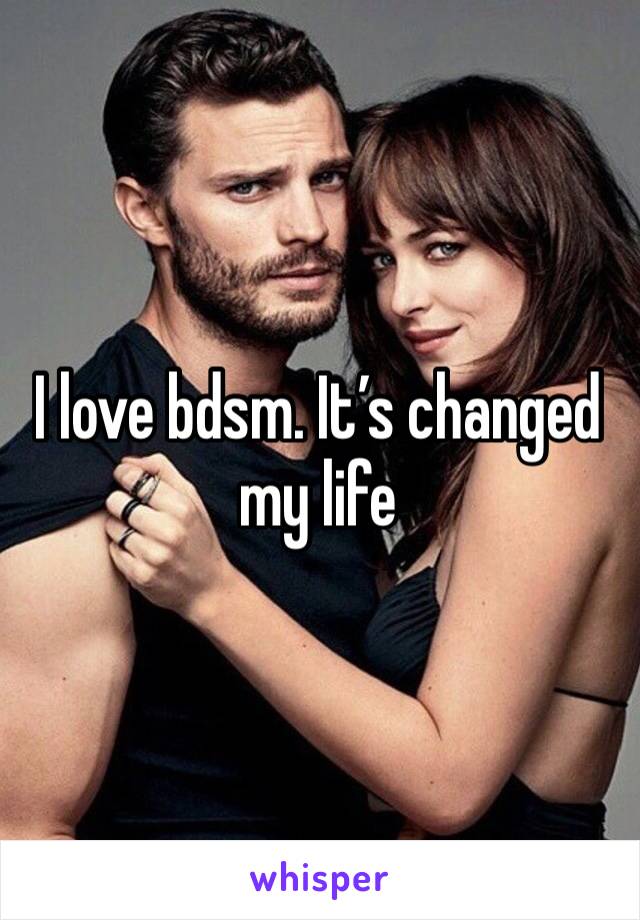 I love bdsm. It’s changed my life 