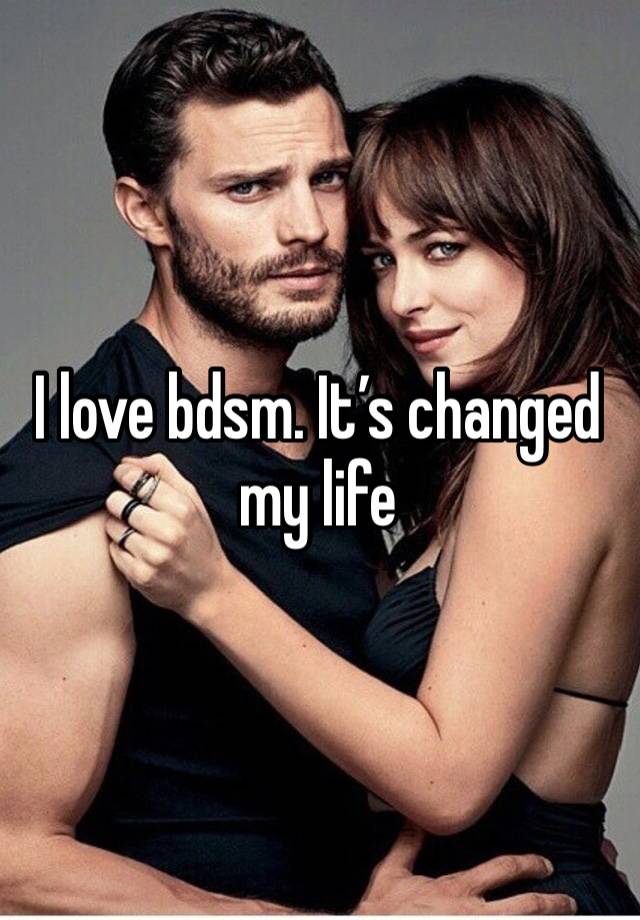 I love bdsm. It’s changed my life 