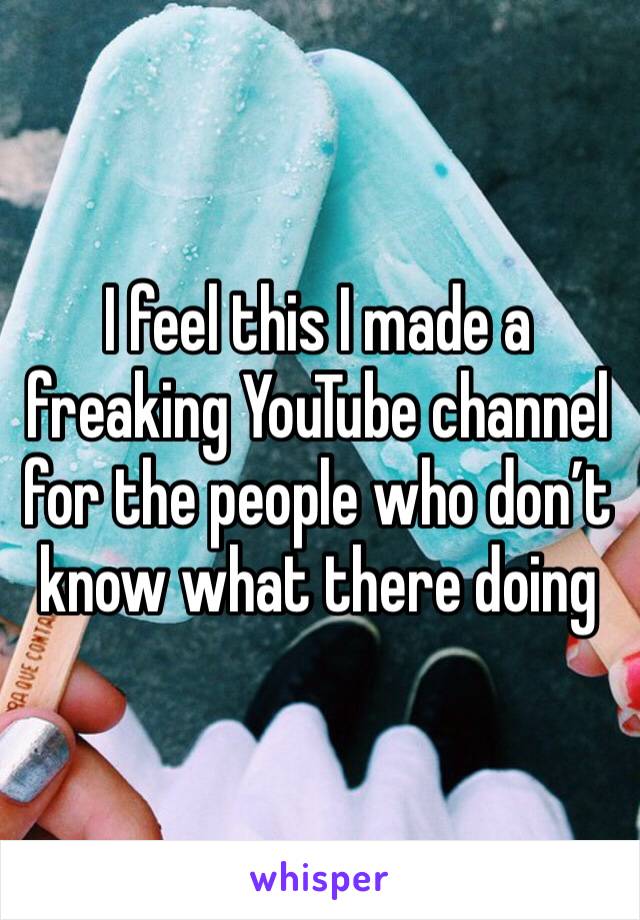 I feel this I made a freaking YouTube channel for the people who don’t know what there doing 