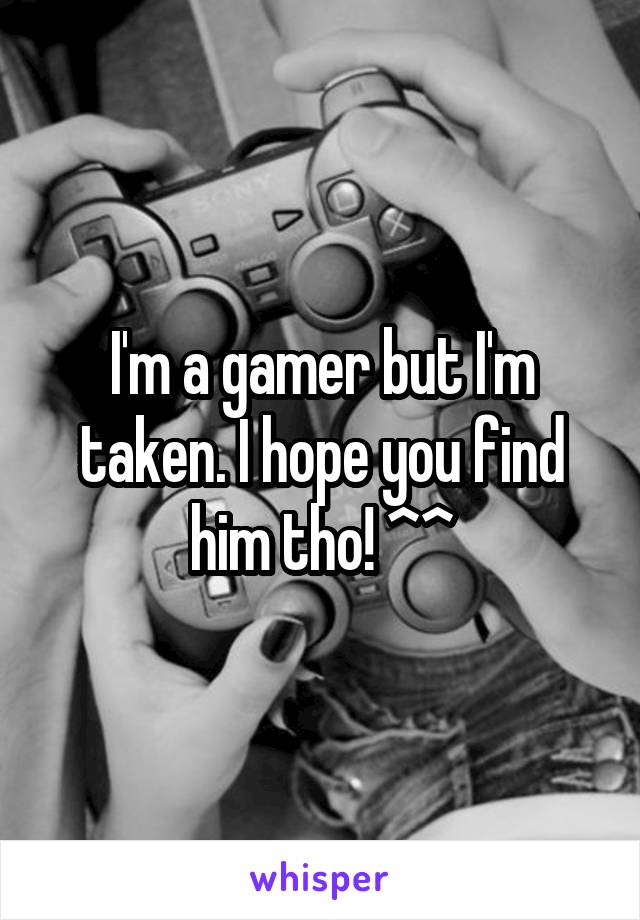 I'm a gamer but I'm taken. I hope you find him tho! ^^