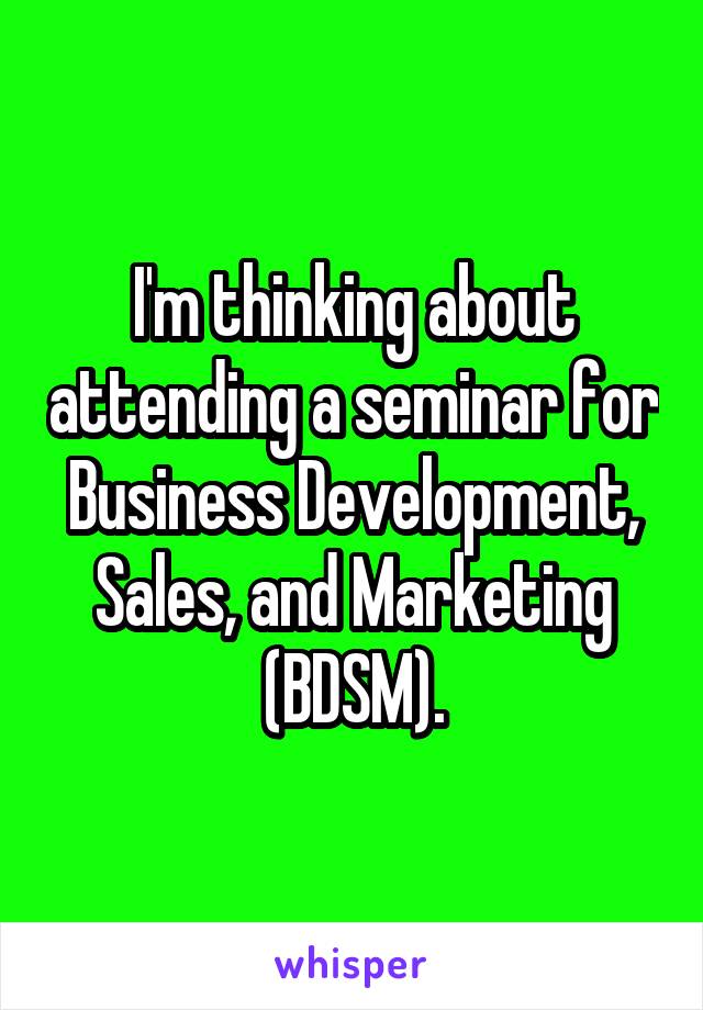 I'm thinking about attending a seminar for Business Development, Sales, and Marketing (BDSM).