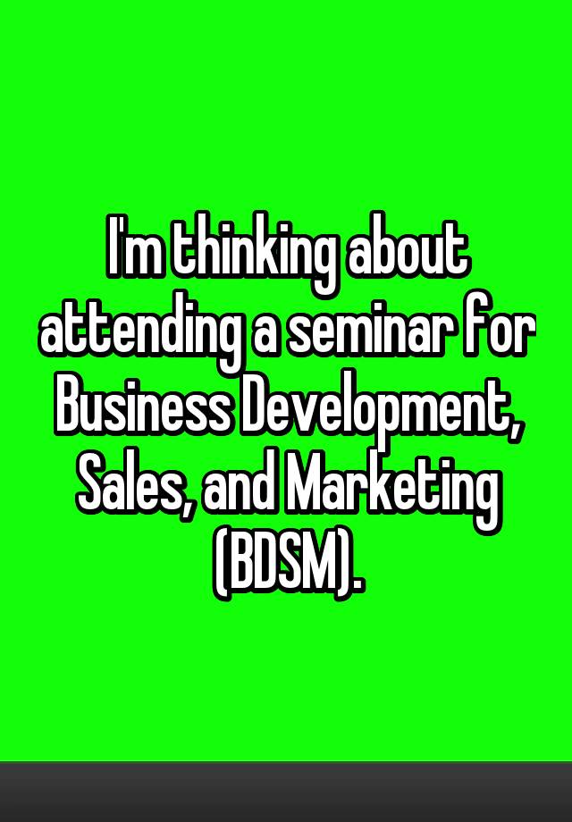 I'm thinking about attending a seminar for Business Development, Sales, and Marketing (BDSM).