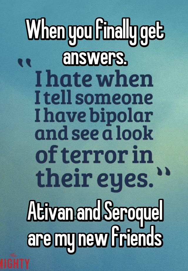 When you finally get answers.





Ativan and Seroquel are my new friends