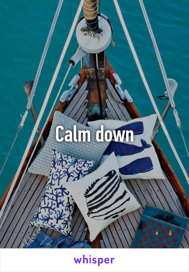 Calm down