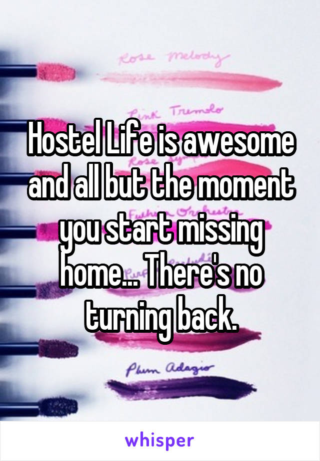 Hostel Life is awesome and all but the moment you start missing home... There's no turning back.