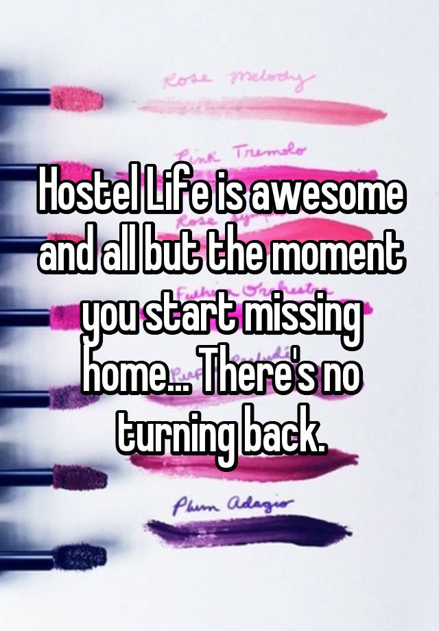 Hostel Life is awesome and all but the moment you start missing home... There's no turning back.