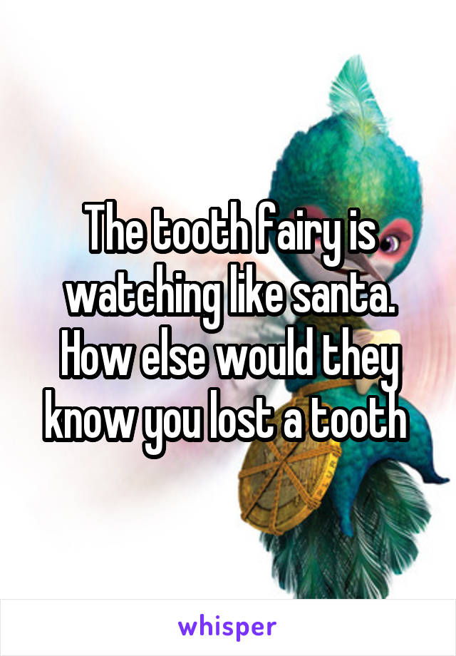 The tooth fairy is watching like santa. How else would they know you lost a tooth 