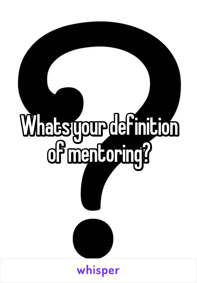 Whats your definition of mentoring?