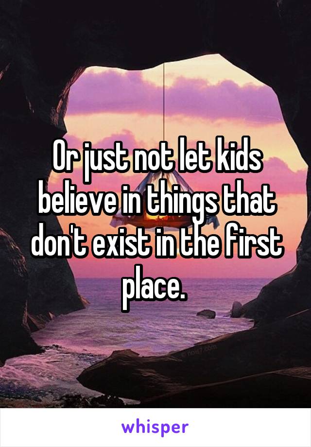 Or just not let kids believe in things that don't exist in the first place. 