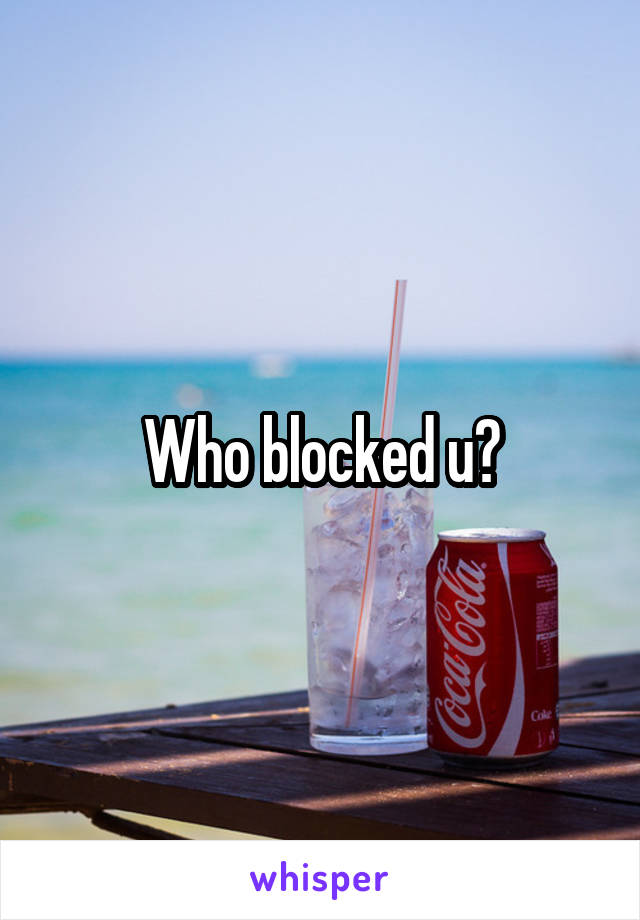 Who blocked u?